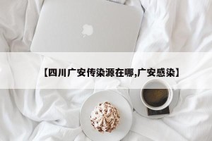 【四川广安传染源在哪,广安感染】