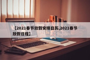 【2021春节放假安排日历,2021春节放假日程】