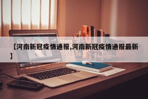 【河南新冠疫情通报,河南新冠疫情通报最新】