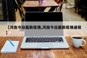 【河南今日最新疫情,河南今日最新疫情通报】