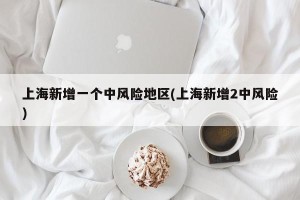 上海新增一个中风险地区(上海新增2中风险)
