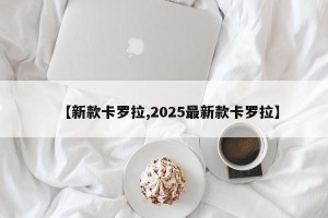 【新款卡罗拉,2025最新款卡罗拉】