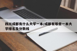 四川成都有什么大学一本/成都有哪些一本大学排名及分数线