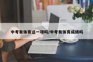 中考有体育这一项吗/中考有体育成绩吗