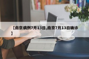 【南京病例7月13日,南京7月13日确诊】