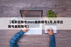 【石家庄限号2021最新限号1月,石家庄限号最新限号】