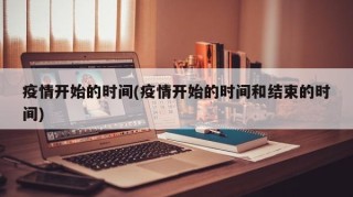 疫情开始的时间(疫情开始的时间和结束的时间)