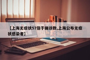 【上海无症状57倍于确诊数,上海公布无症状感染者】