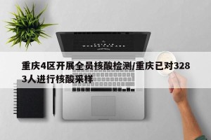 重庆4区开展全员核酸检测/重庆已对3283人进行核酸采样