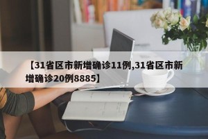 【31省区市新增确诊11例,31省区市新增确诊20例8885】