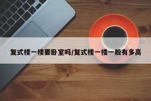 复式楼一楼要卧室吗/复式楼一楼一般有多高
