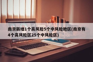 南京新增1个高风险5个中风险地区(南京有4个高风险区25个中风险区)
