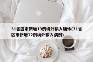 31省区市新增19例境外输入确诊(31省区市新增12例境外输入病例)