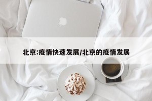 北京:疫情快速发展/北京的疫情发展