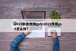 2019新款传祺gs5/2019传祺gs5怎么样?