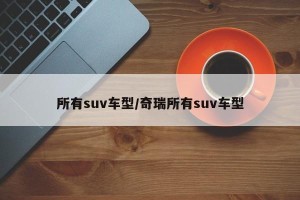 所有suv车型/奇瑞所有suv车型
