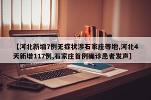 【河北新增7例无症状涉石家庄等地,河北4天新增117例,石家庄首例确诊患者发声】