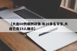 【大连60例病例详情:有20多名学生,大连已有19人确诊】