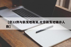 【京22例与新发地有关,北京新发地确诊人数】