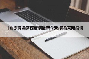 【山东青岛莱西疫情最新今天,青岛莱阳疫情】