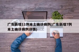 广东新增11例本土确诊病例(广东新增7例本土确诊病例详情)