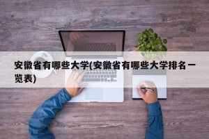 安徽省有哪些大学(安徽省有哪些大学排名一览表)