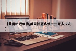 【美国新冠疫情,美国新冠疫情一共死多少人】