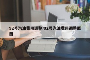 92号汽油费用调整/92号汽油费用调整原因