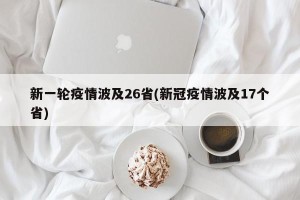 新一轮疫情波及26省(新冠疫情波及17个省)