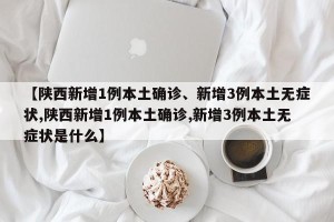 【陕西新增1例本土确诊、新增3例本土无症状,陕西新增1例本土确诊,新增3例本土无症状是什么】