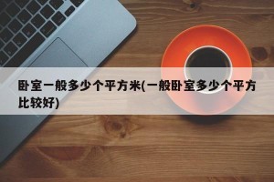 卧室一般多少个平方米(一般卧室多少个平方比较好)