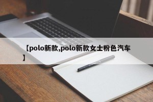 【polo新款,polo新款女士粉色汽车】