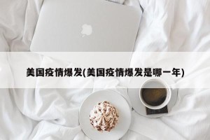 美国疫情爆发(美国疫情爆发是哪一年)