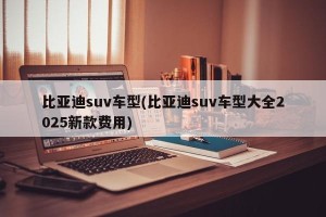 比亚迪suv车型(比亚迪suv车型大全2025新款费用)