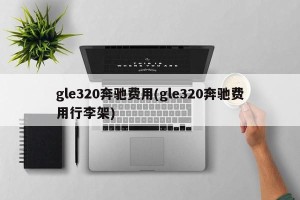 gle320奔驰费用(gle320奔驰费用行李架)