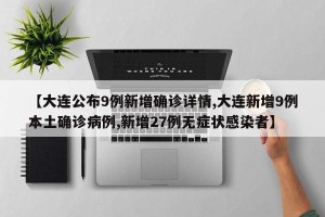 【大连公布9例新增确诊详情,大连新增9例本土确诊病例,新增27例无症状感染者】