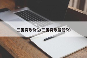 三菱奕歌价位(三菱奕歌最低价)