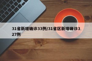 31省新增确诊33例/31省区新增确诊327例