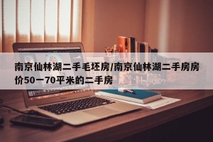 南京仙林湖二手毛坯房/南京仙林湖二手房房价50一70平米的二手房
