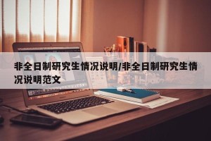 非全日制研究生情况说明/非全日制研究生情况说明范文