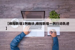 【绵阳新增1例确诊,绵阳新增一例行动轨迹】