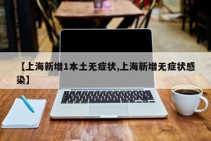 【上海新增1本土无症状,上海新增无症状感染】
