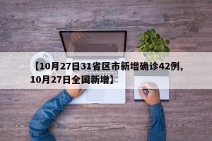 【10月27日31省区市新增确诊42例,10月27日全国新增】