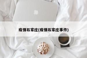 疫情石家庄(疫情石家庄事件)