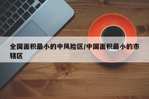 全国面积最小的中风险区/中国面积最小的市辖区