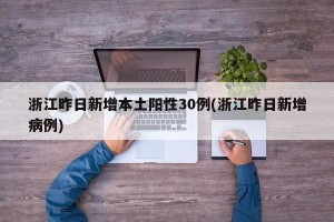 浙江昨日新增本土阳性30例(浙江昨日新增病例)