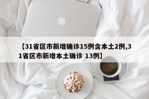 【31省区市新增确诊15例含本土2例,31省区市新增本土确诊 13例】