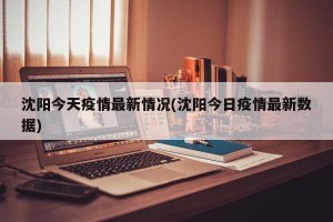 沈阳今天疫情最新情况(沈阳今日疫情最新数据)