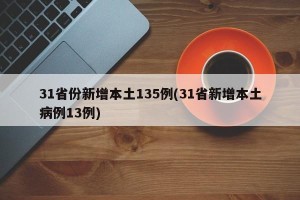 31省份新增本土135例(31省新增本土病例13例)