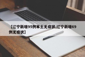 【辽宁新增95例本土无症状,辽宁新增69例无症状】